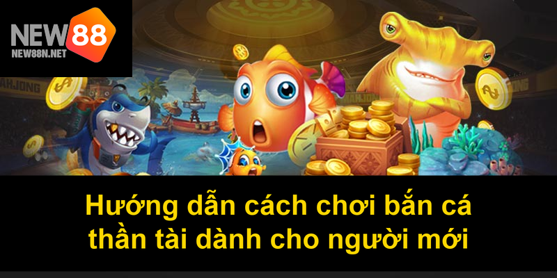 Hướng dẫn cách chơi bắn cá thần tài dành cho người mới